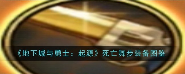 地下城与勇士：起源死亡舞步装备指南