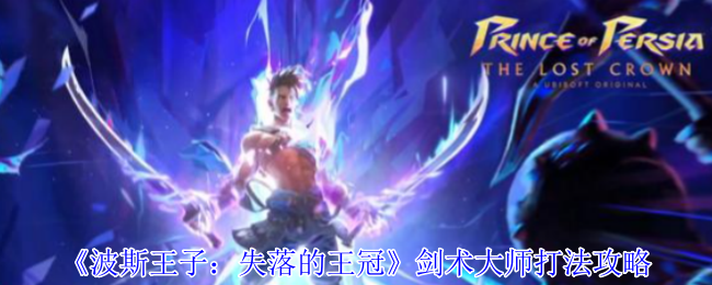 《波斯王子：失落的王冠》剑术大师战斗技巧解析