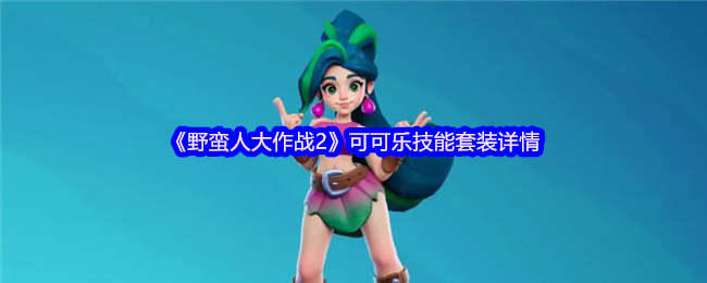 《野蛮人大作战2》可可乐技能组合全面解析