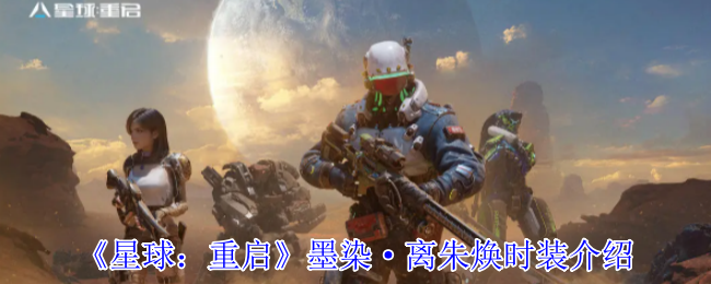 《星球：重启》新时装“墨染·离朱焕”全解析