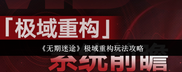 《无期迷途》极域重构游戏技巧分享