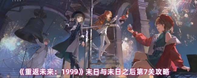 《重返未来：1999》末日与末日之后第七关通关指南