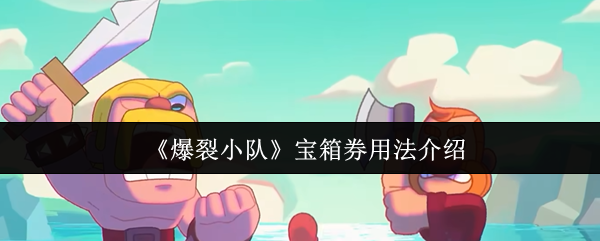 《爆裂小队》宝箱券的使用技巧与指南