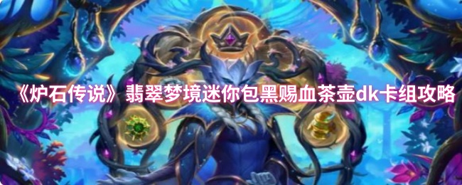 《炉石传说》翡翠梦境迷你包黑赐血茶壶dk卡组玩法详解