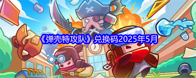 《弹壳特攻队》兑换码更新指南：2023年5月最新获取方法