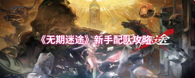 《无期迷途》新手组队技巧指南