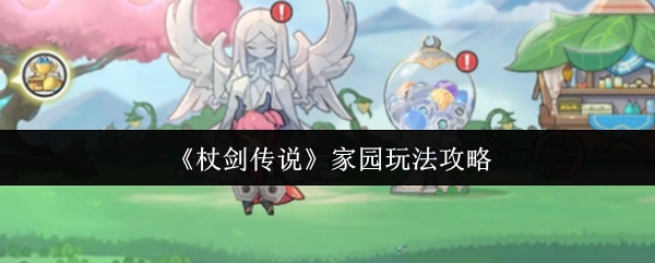 《杖剑传说》家园玩法详解与技巧分享