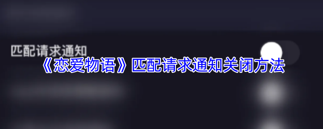 《恋爱物语》关闭匹配请求通知的具体操作指南