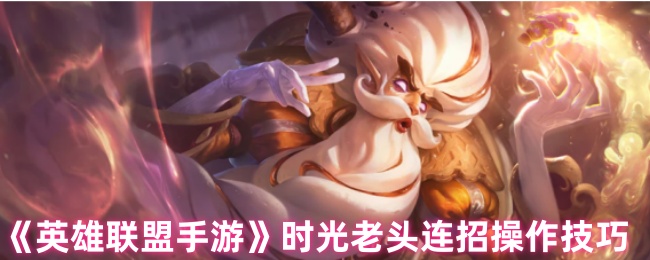 《英雄联盟手游》时光老头连招玩法解析