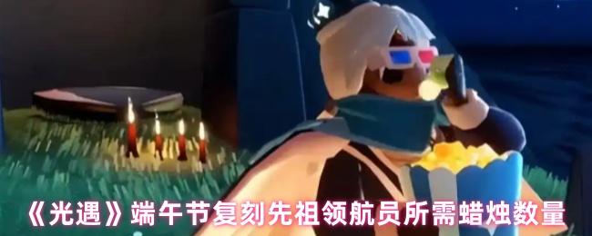 《Sky光遇》端午节复刻先祖领航员所需蜡烛数量详解