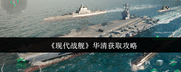 《现代战舰》华清获取全攻略解析