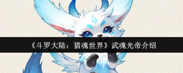 《斗罗大陆：猎魂世界》光辉武魂：光帝的全面解析