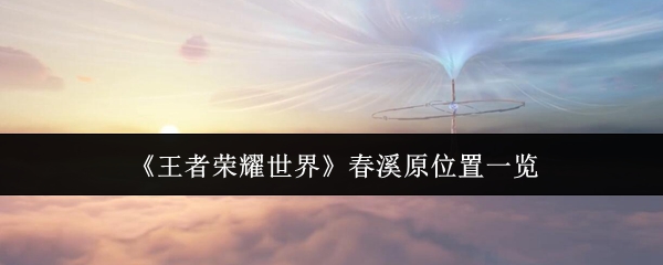 《王者荣耀世界》春溪原位置详细解析