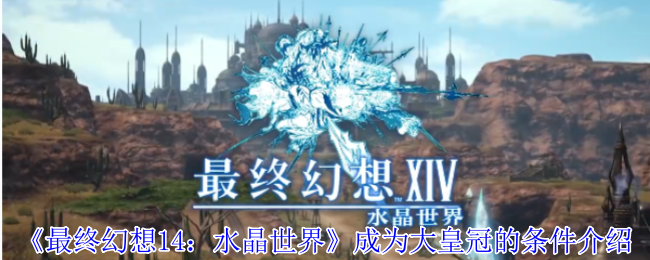 《最终幻想14：水晶世界》成为大皇冠玩家的必备条件解析