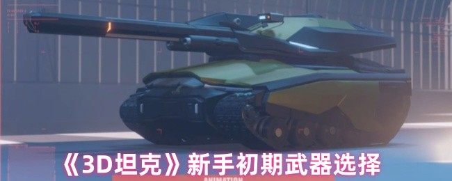 《3D坦克》新手阶段武器挑选指南