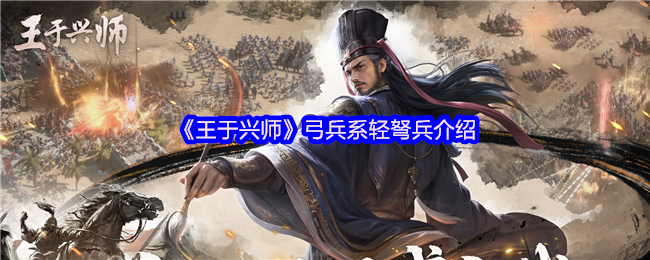 《王于兴师》弓兵与轻弩兵全面解析