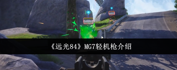 《远光84》MG7轻机枪全面解析与使用技巧