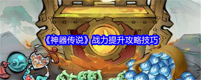 《神器传说》战力增强实用技巧分享