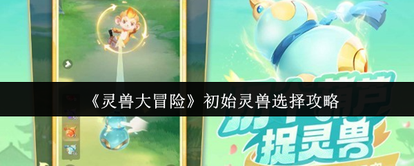 《灵兽大冒险》灵兽初选指南：打造你的强力伙伴