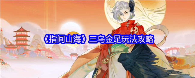 《指间山海》三乌金足玩法全解析