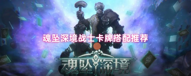 《魂坠深境》深境战士卡牌组合最佳选择指南