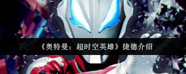 《奥特曼：超时空英雄》捷德的全面解析与玩法指南