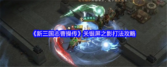 《新三国志曹操传》关银屏影之战斗技巧指南