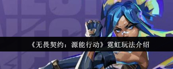 《无畏契约：源能行动》霓虹游戏玩法详解