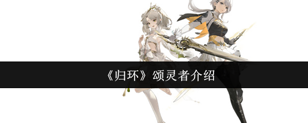 《归环》颂灵者全面解析与玩法指南