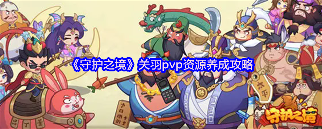 《守护之境》关羽PVP资源提升全攻略